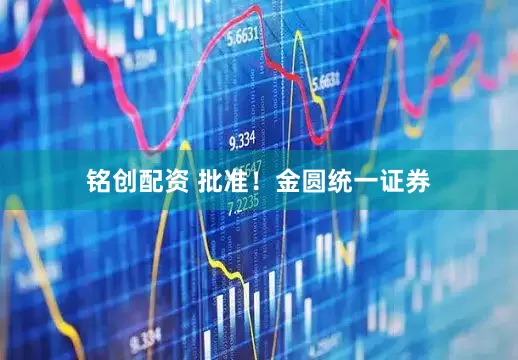 铭创配资 批准！金圆统一证券