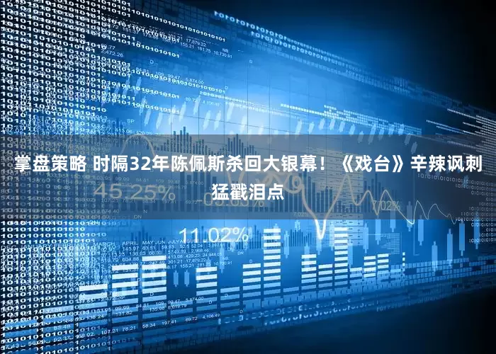掌盘策略 时隔32年陈佩斯杀回大银幕！《戏台》辛辣讽刺猛戳泪点