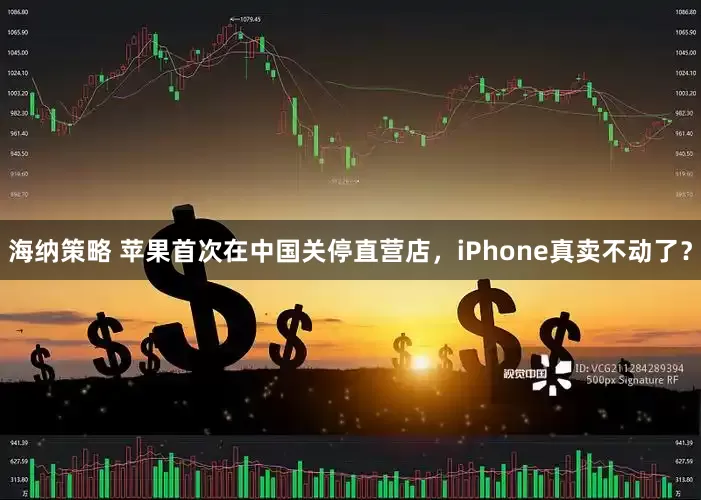 海纳策略 苹果首次在中国关停直营店，iPhone真卖不动了？