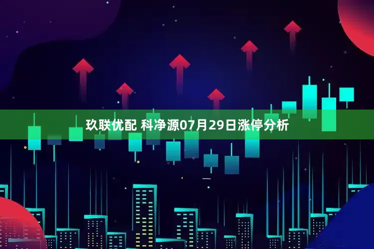 玖联优配 科净源07月29日涨停分析