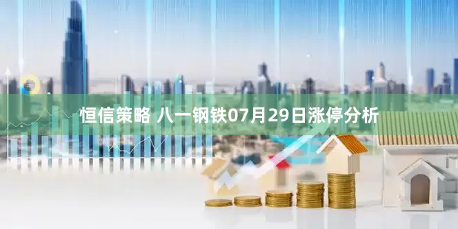 恒信策略 八一钢铁07月29日涨停分析