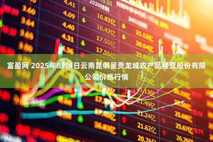 富盈网 2025年8月4日云南昆明呈贡龙城农产品经营股份有限公司价格行情