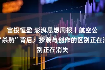 富投恒盈 澎湃思想周报｜航空公司“杀熟”背后；抄袭与创作的区别正在消失