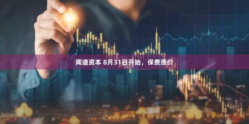闻道资本 8月31日开始，保费涨价