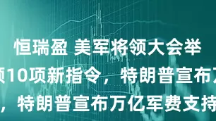 恒瑞盈 美军将领大会举行：防长颁10项新指令，特朗普宣布万亿军费支持