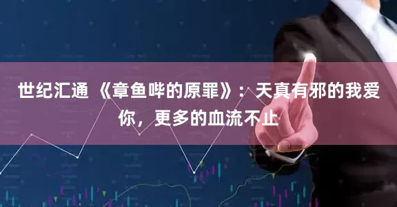 世纪汇通 《章鱼哔的原罪》：天真有邪的我爱你，更多的血流不止