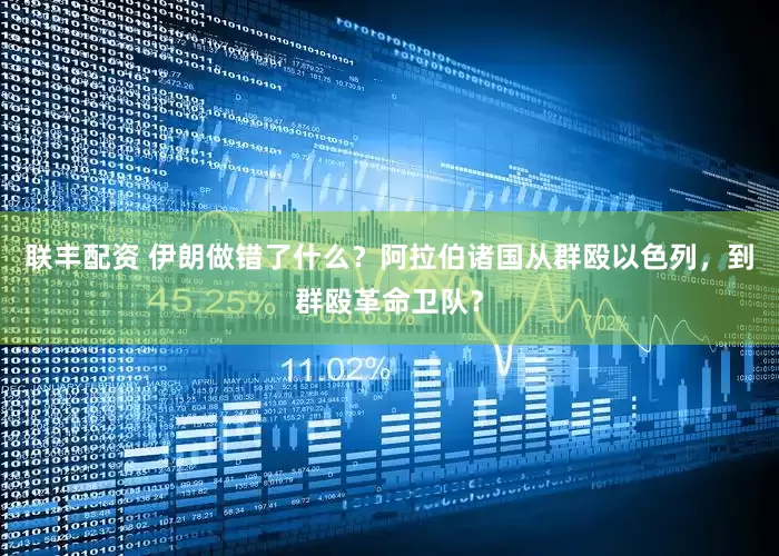 联丰配资 伊朗做错了什么？阿拉伯诸国从群殴以色列，到群殴革命卫队？