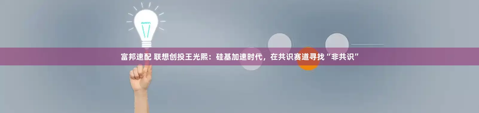 富邦速配 联想创投王光熙：硅基加速时代，在共识赛道寻找“非共识”